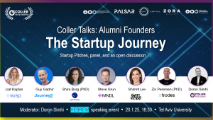 Coller Talks: Alumni Founders. The Startuo Journey . Startup. Pitches, panel, and an open discussion. Speakers Liat Kaplan - Wisp Guy Gadnir -Journeyz Dr. Shira Burg -Symbiosis C.M Steve Grun- MNDL Bio Shimrit Lev- Sweet Victory Ziv Peremen- Xtrodes. Modarator Doron Shimi. Hebrew speaking Event.