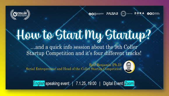 How to Start My Startup?  …and a quick info session about the 9th Coller Startup Competition and it’s four different tracks!  Speaker: Eyal Benjamin (Ph.D) Serial Entrepreneur and Head of the Coller Startup Competition  7.1.2025 19:00  Zoom, Hebrew speaking event